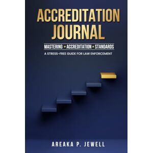 Jewell, Areaka P Accreditation Journal: Mastering Accreditation Standards: A Stress-Free Guide For Law Enforcement Jewell, Areaka P Accreditation Journal: Mastering Accreditation Standards: A Stress-Free Guide For Law Enforcement