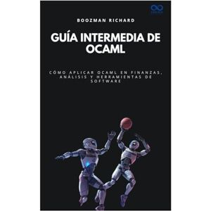 BOOZMAN, RICHARD Guía intermedia de OCaml: Cómo aplicar OCaml en finanzas, análisis y herramientas de software (Colección de Lenguajes de Próxima Generación) BOOZMAN, RICHARD Guía intermedia de OCaml: Cómo aplicar OCaml en finanzas, análisis y herramientas de software (Colección de Lenguajes de Próxima Generación)