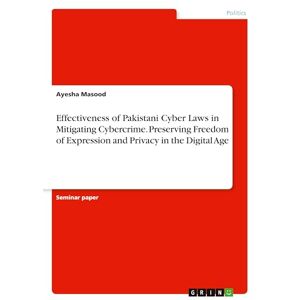Masood, Ayesha Effectiveness of Pakistani Cyber Laws in Mitigating Cybercrime. Preserving Freedom of Expression and Privacy in the Digital Age Masood, Ayesha Effectiveness of Pakistani Cyber Laws in Mitigating Cybercrime. Preserving Freedom of Expression and Privacy in the Digital Age