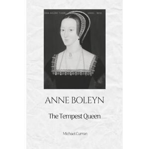 Curran, Michael Anne Boelyn: The Tempest Queen: 2 (The Tudor Queens: Love, Power, and Betrayal) Curran, Michael Anne Boelyn: The Tempest Queen: 2 (The Tudor Queens: Love, Power, and Betrayal)
