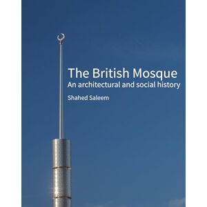 Shahed Saleem The British Mosque: An architectural and social history (Historic England) Shahed Saleem The British Mosque: An architectural and social history (Historic England)