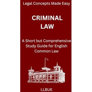 LLBUK Criminal Law: A Short but Comprehensive Study Guide for English Common Law (Legal Concepts Made Easy) LLBUK Criminal Law: A Short but Comprehensive Study Guide for English Common Law (Legal Concepts Made Easy)