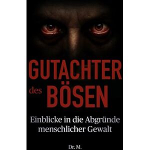 M., Dr. Gutachter des Bösen: Einblicke in die Abgründe menschlicher Gewalt (Das Böse in uns) M., Dr. Gutachter des Bösen: Einblicke in die Abgründe menschlicher Gewalt (Das Böse in uns)