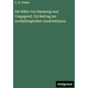 Preller, C H Die Käfer von Hamburg und Umgegend. Ein Beitrag zur nordalbingischen Insektenfauna Preller, C H Die Käfer von Hamburg und Umgegend. Ein Beitrag zur nordalbingischen Insektenfauna