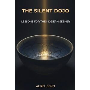Senn, Aurel The Silent Dojo: Lessons for the Modern Seeker Senn, Aurel The Silent Dojo: Lessons for the Modern Seeker