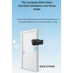 Ethan, Nick The Complete Blink Video Doorbell Installation and Setup Guide: From Unboxing to Advanced Customization,A Complete Manual for Smarter,Safer Living Ethan, Nick The Complete Blink Video Doorbell Installation and Setup Guide: From Unboxing to Advanced Customization,A Complete Manual for Smarter,Safer Living