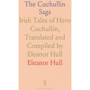 Eleanor, Hull The Cuchullin Saga: Irish Tales of Hero Cuchullin, Translated and Compiled by Eleanor Hull Eleanor, Hull The Cuchullin Saga: Irish Tales of Hero Cuchullin, Translated and Compiled by Eleanor Hull
