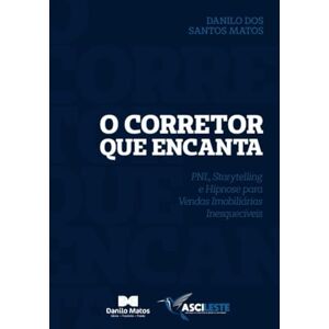 Matos, Danilo dos Santos O CORRETOR QUE ENCANTA: PNL, Storytelling e Hipnose para Vendas Imobiliárias Inesquecíveis Matos, Danilo dos Santos O CORRETOR QUE ENCANTA: PNL, Storytelling e Hipnose para Vendas Imobiliárias Inesquecíveis