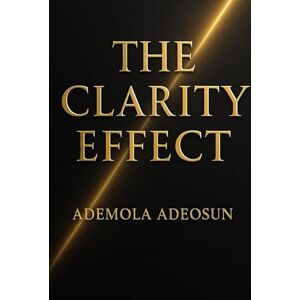 ADEOSUN, ADEMOLA THE CLARITY EFFECT: The Hidden Psychology of Clear Thinking, Clear Speaking, and Strong Leadership (NEVER LOSE ANOTHER SALE) ADEOSUN, ADEMOLA THE CLARITY EFFECT: The Hidden Psychology of Clear Thinking, Clear Speaking, and Strong Leadership (NEVER LOSE ANOTHER SALE)