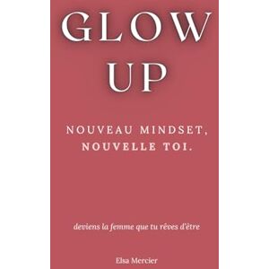 Elsa Glow Up: Nouveau Mindset, Nouvelle Toi Elsa Glow Up: Nouveau Mindset, Nouvelle Toi