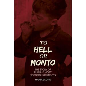Curtis, Maurice To Hell or Monto: The Story Of Dublin's Most Notorius Districts: The Story of Dublin’s Most Notorious Districts Curtis, Maurice To Hell or Monto: The Story Of Dublin's Most Notorius Districts: The Story of Dublin’s Most Notorious Districts