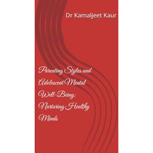 Kaur, Dr Kamaljeet Parenting Styles and Adolescent Mental Well-Being: Nurturing Healthy Minds Kaur, Dr Kamaljeet Parenting Styles and Adolescent Mental Well-Being: Nurturing Healthy Minds