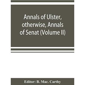 Annals of Ulster, otherwise, Annals of Senat; A Chronicle of Irish Affairs A.D. 431-1131: 1155-1541. (Volume II) A.D. 1057-1131: 1155-1378 Annals of Ulster, otherwise, Annals of Senat; A Chronicle of Irish Affairs A.D. 431-1131: 1155-1541. (Volume II) A.D. 1057-1131: 1155-1378