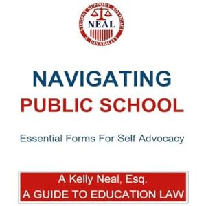 Neal, Esq A Kelly Navigating Public School Essential Forms For Self Advocacy: A Guide To Education Law Neal, Esq A Kelly Navigating Public School Essential Forms For Self Advocacy: A Guide To Education Law
