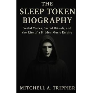 TRIPPIER, MITCHELL A. THE SLEEP TOKEN BIOGRAPHY: Veiled Voices, Sacred Rituals, and the Rise of a Hidden Music Empire TRIPPIER, MITCHELL A. THE SLEEP TOKEN BIOGRAPHY: Veiled Voices, Sacred Rituals, and the Rise of a Hidden Music Empire