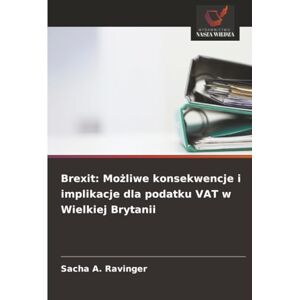 Ravinger, Sacha A. Brexit: Możliwe konsekwencje i implikacje dla podatku VAT w Wielkiej Brytanii Ravinger, Sacha A. Brexit: Możliwe konsekwencje i implikacje dla podatku VAT w Wielkiej Brytanii