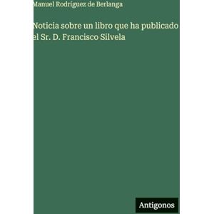 Berlanga, Manuel Rodríguez de Noticia sobre un libro que ha publicado el Sr. D. Francisco Silvela Berlanga, Manuel Rodríguez de Noticia sobre un libro que ha publicado el Sr. D. Francisco Silvela