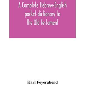 Feyerabend, Karl A complete Hebrew-English pocket-dictionary to the Old Testament Feyerabend, Karl A complete Hebrew-English pocket-dictionary to the Old Testament