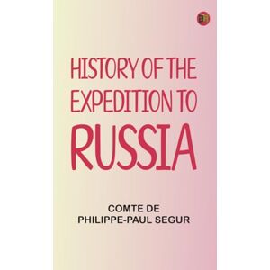 comte de Philippe-Paul Segur History of the Expedition to Russia comte de Philippe-Paul Segur History of the Expedition to Russia
