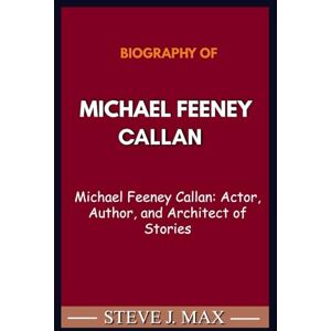 MAX, STEVE J. BIOGRAPHY OF MICHAEL FEENEY CALLAN: Michael Feeney Callan: Actor, Author, and Architect of Stories MAX, STEVE J. BIOGRAPHY OF MICHAEL FEENEY CALLAN: Michael Feeney Callan: Actor, Author, and Architect of Stories