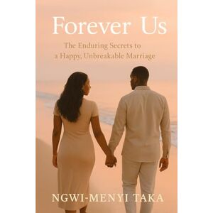 TAKA, NGWI-MENYI FOREVER US: THE ENDURING SECRETS TO A HAPPY UNBREAKABLE MARRIAGE TAKA, NGWI-MENYI FOREVER US: THE ENDURING SECRETS TO A HAPPY UNBREAKABLE MARRIAGE