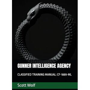 Scott GUNNER INTELLIGENCE AGENCY: CLASSIFIED TRAINING MANUAL: CF-1889-ML (GIA Files) Scott GUNNER INTELLIGENCE AGENCY: CLASSIFIED TRAINING MANUAL: CF-1889-ML (GIA Files)