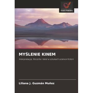 Guzmán Muñoz, Liliana J. MYŚLENIE KINEM: Interpretacja, filozofia i tekst w sztukach science fiction Guzmán Muñoz, Liliana J. MYŚLENIE KINEM: Interpretacja, filozofia i tekst w sztukach science fiction