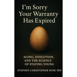 Rose PhD, Stephen I'm Sorry, Your Warranty Has Expired: Aging, Evolution, and The Science of Staying Young Rose PhD, Stephen I'm Sorry, Your Warranty Has Expired: Aging, Evolution, and The Science of Staying Young