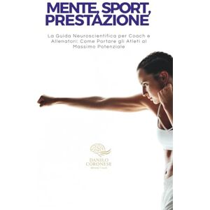 Coronese, Danilo Mente, Sport, Prestazione: La Guida Neuroscientifica per Coach e Allenatori: Come Portare gli Atleti al Massimo Potenziale. ("NEUROPERFORMANCE" La collana del coach per l'eccellenza sportiva) Coronese, Danilo Mente, Sport, Prestazione: La Guida Neuroscientifica per Coach e Allenatori: Come Portare gli Atleti al Massimo Potenziale. ("NEUROPERFORMANCE" La collana del coach per l'eccellenza sportiva)