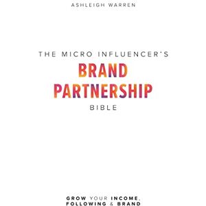 Warren, Ashleigh The Micro-Influencer's Brand Partnership Bible: Grow Your Income, Following & Brand Warren, Ashleigh The Micro-Influencer's Brand Partnership Bible: Grow Your Income, Following & Brand