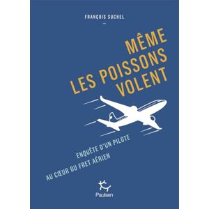 Suchel, François Même les poissons volent Enquête d'un pilote au coeur du fret aérien Suchel, François Même les poissons volent Enquête d'un pilote au coeur du fret aérien