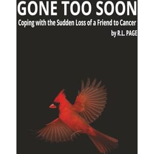 Page, R.L. Gone Too Soon: Coping with the Sudden Loss of a Friend to Cancer A Memoir of Love, Loss, Healing, and the Quiet Moments That Stay With Us Page, R.L. Gone Too Soon: Coping with the Sudden Loss of a Friend to Cancer A Memoir of Love, Loss, Healing, and the Quiet Moments That Stay With Us