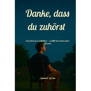 Weise, Manuel Danke, dass Du zuhörst: Ein Leben in Geschichten – erzählt im Garten unter Sternen Weise, Manuel Danke, dass Du zuhörst: Ein Leben in Geschichten – erzählt im Garten unter Sternen