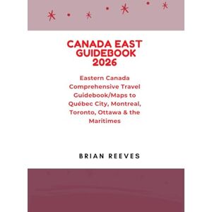 Reeves, Brian CANADA EAST GUIDEBOOK 2026: Eastern Canada Comprehensive Travel Guidebook/Maps to Québec City, Montreal, Toronto, Ottawa & the Maritimes Reeves, Brian CANADA EAST GUIDEBOOK 2026: Eastern Canada Comprehensive Travel Guidebook/Maps to Québec City, Montreal, Toronto, Ottawa & the Maritimes