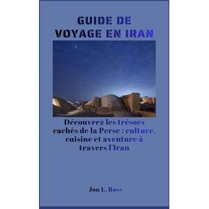 Ross, Jon L. GUIDE DE VOYAGE EN IRAN: Découvrez les trésors cachés de la Perse : culture, cuisine et aventure à travers l'Iran. Ross, Jon L. GUIDE DE VOYAGE EN IRAN: Découvrez les trésors cachés de la Perse : culture, cuisine et aventure à travers l'Iran.