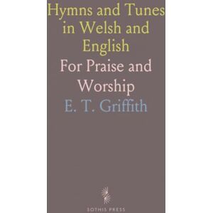 E. T., Griffith Hymns and Tunes in Welsh and English: For Praise and Worship E. T., Griffith Hymns and Tunes in Welsh and English: For Praise and Worship
