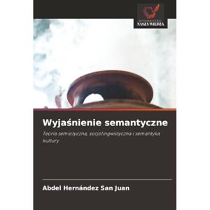 Hernández San Juan, Abdel Wyjaśnienie semantyczne: Teoria semiotyczna, socjolingwistyczna i semantyka kultury Hernández San Juan, Abdel Wyjaśnienie semantyczne: Teoria semiotyczna, socjolingwistyczna i semantyka kultury