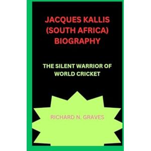 N. graves, richard JACQUES KALLIS (SOUTH AFRICA) BIOGRAPHY: THE SILENT WARRIOR OF WORLD CRICKET N. graves, richard JACQUES KALLIS (SOUTH AFRICA) BIOGRAPHY: THE SILENT WARRIOR OF WORLD CRICKET