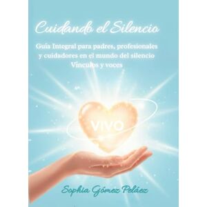 Gómez Peláez, Sophia Cuidando el silencio PARTE 1: Guía integral para padres, profesionales y cuidadores de personas sordas Gómez Peláez, Sophia Cuidando el silencio PARTE 1: Guía integral para padres, profesionales y cuidadores de personas sordas