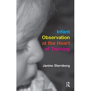 Sternberg, Janine Infant Observation at the Heart of Training Sternberg, Janine Infant Observation at the Heart of Training
