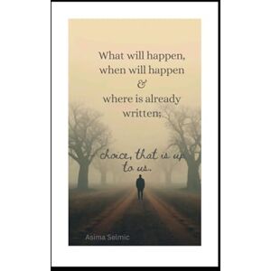 Selmic, Asima What,When & Where is already written, choice,that is up to us Selmic, Asima What,When & Where is already written, choice,that is up to us