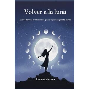 Mendoza, Joammet VOLVER A LA LUNA: El arte de vivir con los ciclos que siempre han guiado la vida Mendoza, Joammet VOLVER A LA LUNA: El arte de vivir con los ciclos que siempre han guiado la vida
