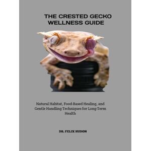 HUDON, DR. FELIX THE CRESTED GECKO WELLNESS GUIDE: Natural Habitat, Food-Based Healing, and Gentle Handling Techniques for Long-Term Health HUDON, DR. FELIX THE CRESTED GECKO WELLNESS GUIDE: Natural Habitat, Food-Based Healing, and Gentle Handling Techniques for Long-Term Health