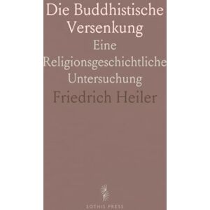 Friedrich, Heiler Die Buddhistische Versenkung: Eine Religionsgeschichtliche Untersuchung Friedrich, Heiler Die Buddhistische Versenkung: Eine Religionsgeschichtliche Untersuchung