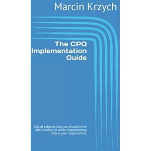 Krzych, Marcin The CPQ Implementation Guide: List of subjects that you should think about before or while implementing CPQ in your organisation. Krzych, Marcin The CPQ Implementation Guide: List of subjects that you should think about before or while implementing CPQ in your organisation.