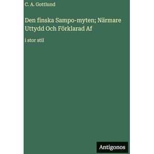 Gottlund, C a Den finska Sampo-myten; Närmare Uttydd Och Förklarad Af: i stor stil Gottlund, C a Den finska Sampo-myten; Närmare Uttydd Och Förklarad Af: i stor stil