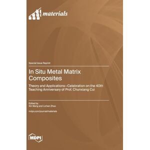 In Situ Metal Matrix Composites: Theory and Applications-Celebration on the 40th Teaching Anniversary of Prof. Chunxiang Cui In Situ Metal Matrix Composites: Theory and Applications-Celebration on the 40th Teaching Anniversary of Prof. Chunxiang Cui