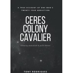 Rodrigues, Tony Ceres Colony Cavalier: A True Account Of One Man's Twenty Year Abduction Rodrigues, Tony Ceres Colony Cavalier: A True Account Of One Man's Twenty Year Abduction