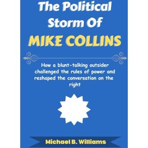 Williams, Michael B The Political Storm of Mike Collins: How a blunt-talking outsider challenged the rules of power and reshaped the conversation on the right (The Story Behind Political Icons) Williams, Michael B The Political Storm of Mike Collins: How a blunt-talking outsider challenged the rules of power and reshaped the conversation on the right (The Story Behind Political Icons)