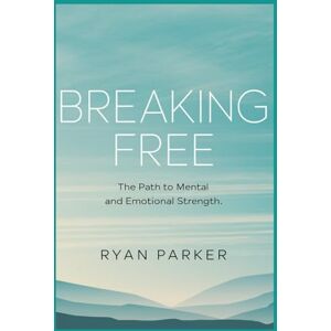 PARKER, RYAN Breaking Free: The Path to Mental and Emotional Strength PARKER, RYAN Breaking Free: The Path to Mental and Emotional Strength